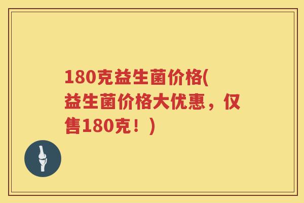 180克益生菌价格(益生菌价格大优惠，仅售180克！)