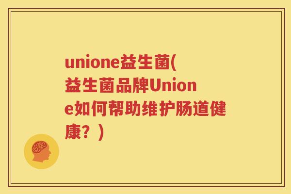 unione益生菌(益生菌品牌Unione如何帮助维护肠道健康？)