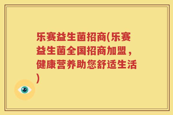 乐赛益生菌招商(乐赛益生菌全国招商加盟，健康营养助您舒适生活)