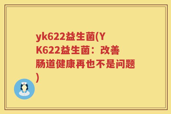 yk622益生菌(YK622益生菌：改善肠道健康再也不是问题)