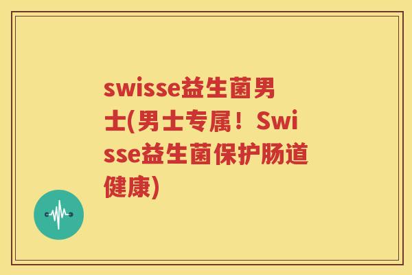 swisse益生菌男士(男士专属！Swisse益生菌保护肠道健康)