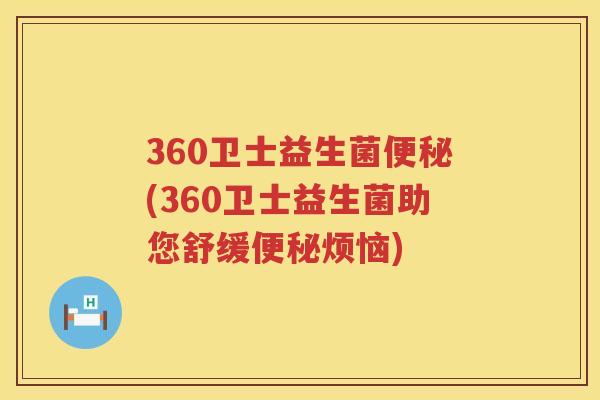 360卫士益生菌便秘(360卫士益生菌助您舒缓便秘烦恼)