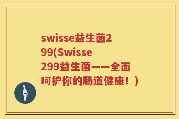 swisse益生菌299(Swisse 299益生菌——全面呵护你的肠道健康！)