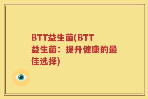 BTT益生菌(BTT益生菌：提升健康的最佳选择)