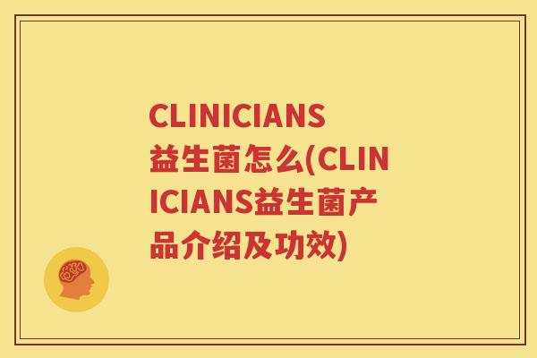 CLINICIANS益生菌怎么(CLINICIANS益生菌产品介绍及功效)