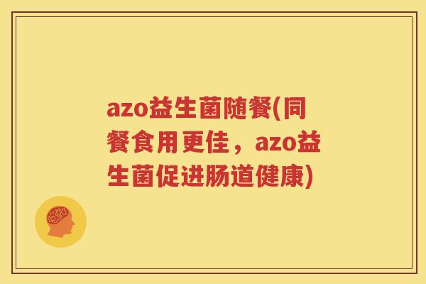 azo益生菌随餐(同餐食用更佳，azo益生菌促进肠道健康)