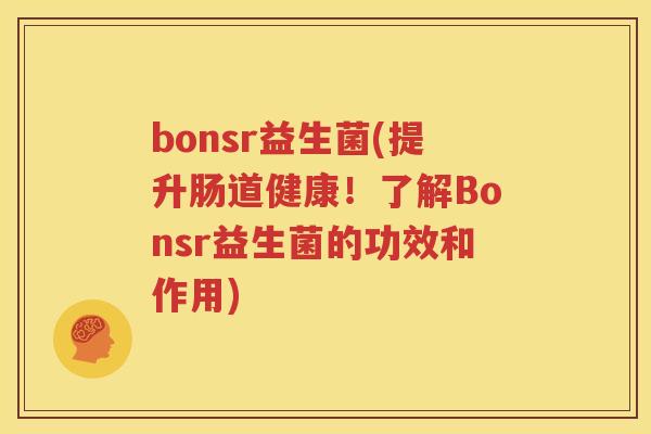 bonsr益生菌(提升肠道健康！了解Bonsr益生菌的功效和作用)