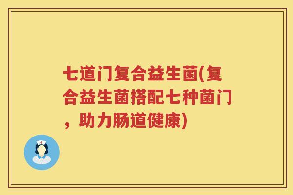 七道门复合益生菌(复合益生菌搭配七种菌门，助力肠道健康)