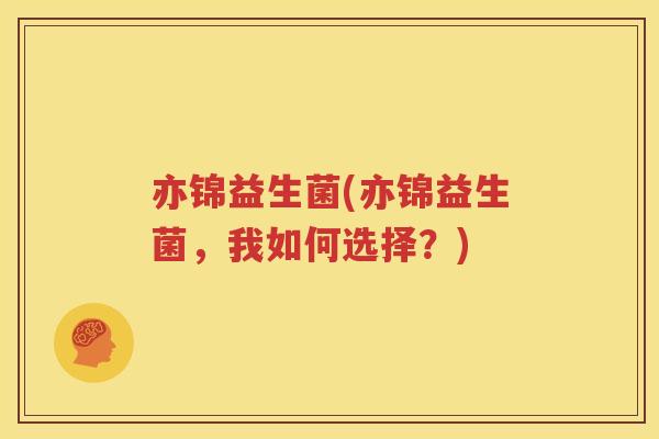亦锦益生菌(亦锦益生菌，我如何选择？)