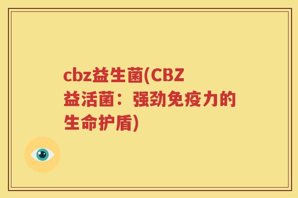 cbz益生菌(CBZ益活菌：强劲免疫力的生命护盾)