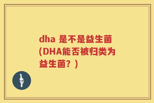 dha 是不是益生菌(DHA能否被归类为益生菌？)