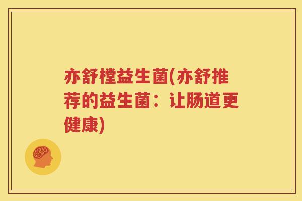 亦舒樘益生菌(亦舒推荐的益生菌：让肠道更健康)