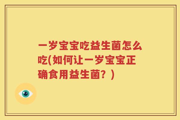 一岁宝宝吃益生菌怎么吃(如何让一岁宝宝正确食用益生菌？)