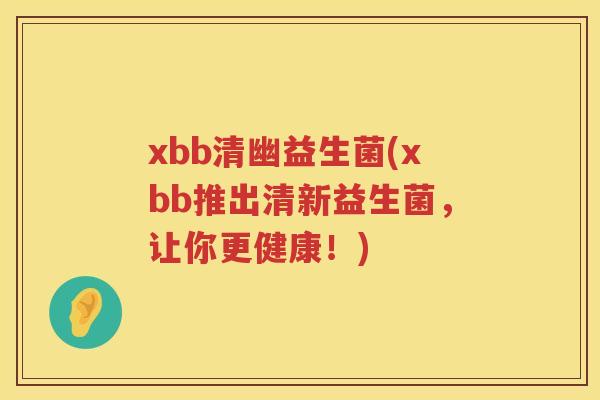 xbb清幽益生菌(xbb推出清新益生菌，让你更健康！)