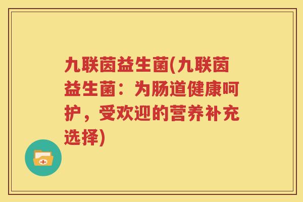 九联茵益生菌(九联茵益生菌：为肠道健康呵护，受欢迎的营养补充选择)