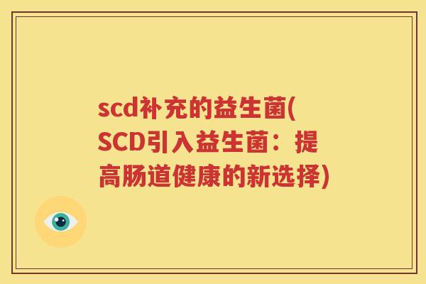 scd补充的益生菌(SCD引入益生菌：提高肠道健康的新选择)