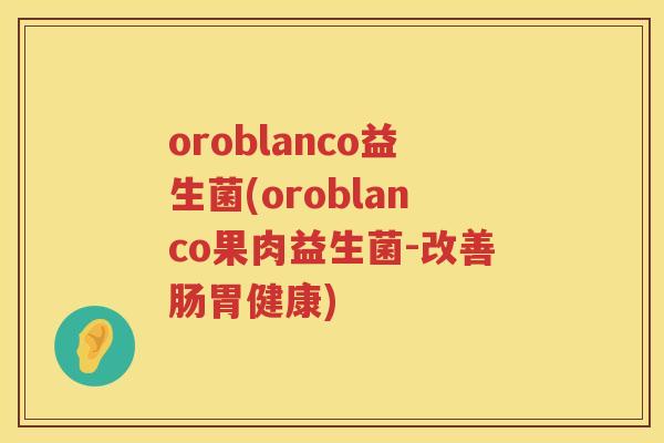 oroblanco益生菌(oroblanco果肉益生菌-改善肠胃健康)