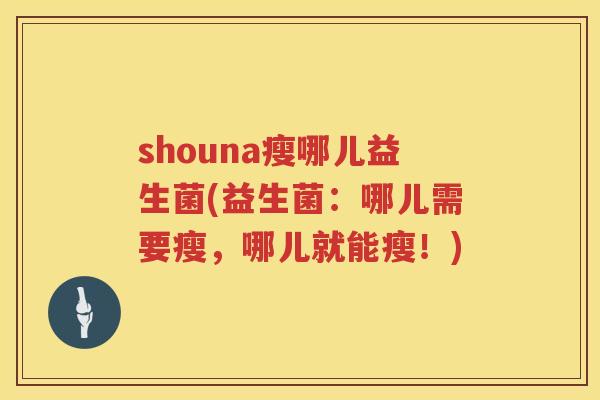 shouna瘦哪儿益生菌(益生菌：哪儿需要瘦，哪儿就能瘦！)