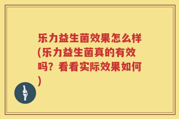 乐力益生菌效果怎么样(乐力益生菌真的有效吗？看看实际效果如何)