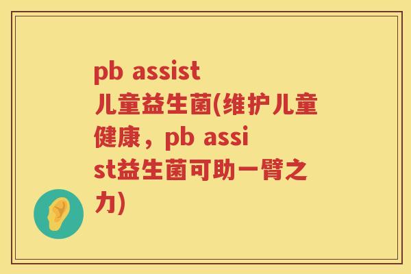 pb assist 儿童益生菌(维护儿童健康，pb assist益生菌可助一臂之力)