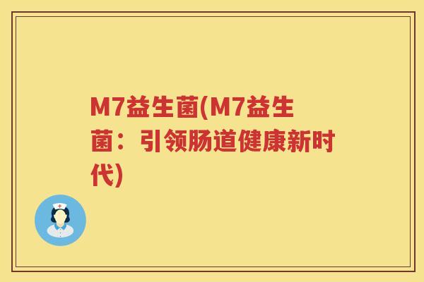 M7益生菌(M7益生菌：引领肠道健康新时代)