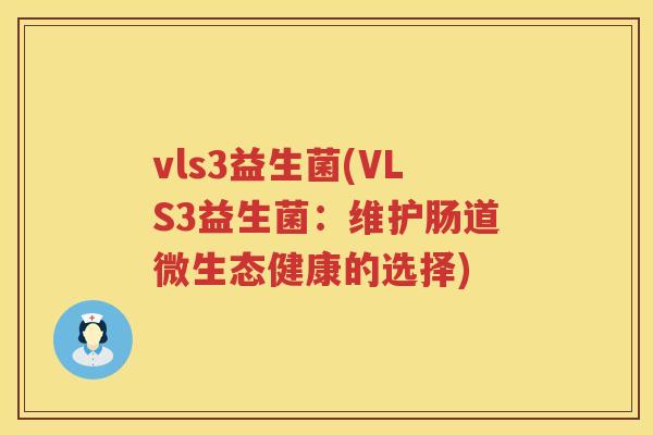 vls3益生菌(VLS3益生菌：维护肠道微生态健康的选择)