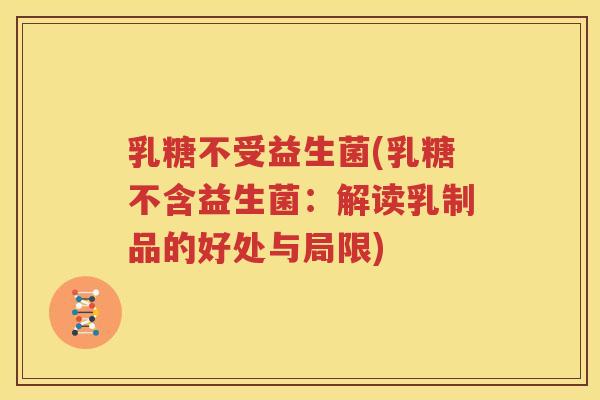 乳糖不受益生菌(乳糖不含益生菌：解读乳制品的好处与局限)