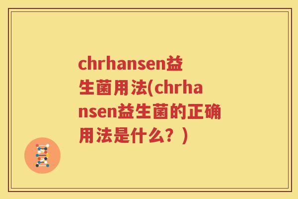 chrhansen益生菌用法(chrhansen益生菌的正确用法是什么？)