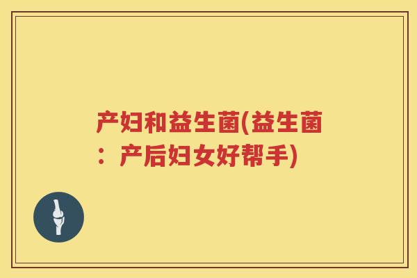 产妇和益生菌(益生菌：产后妇女好帮手)