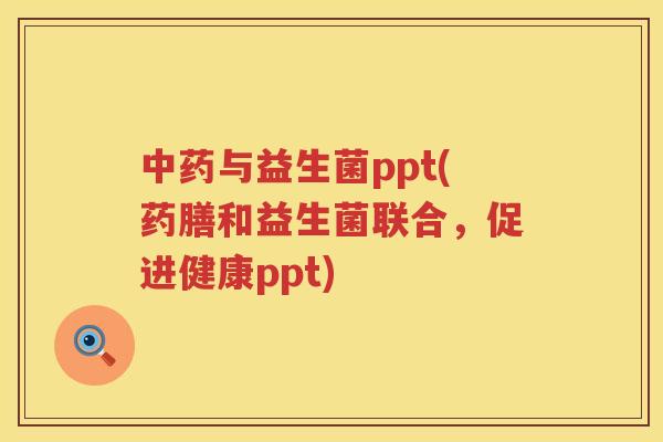 中药与益生菌ppt(药膳和益生菌联合，促进健康ppt)