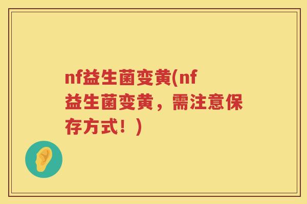 nf益生菌变黄(nf益生菌变黄，需注意保存方式！)