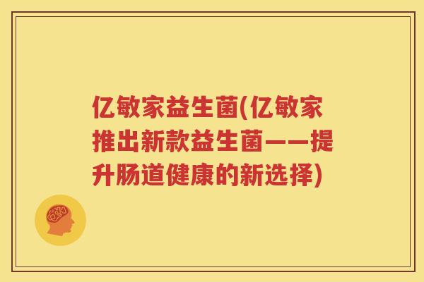 亿敏家益生菌(亿敏家推出新款益生菌——提升肠道健康的新选择)
