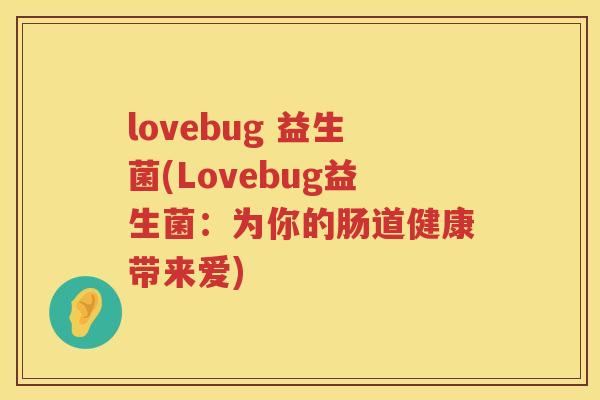 lovebug 益生菌(Lovebug益生菌：为你的肠道健康带来爱)