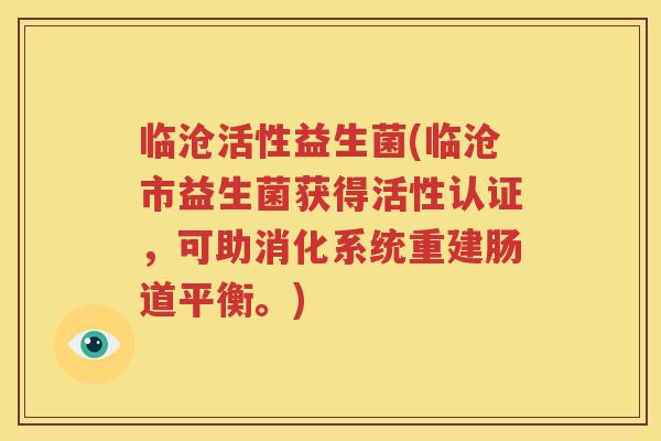 临沧活性益生菌(临沧市益生菌获得活性认证，可助消化系统重建肠道平衡。)