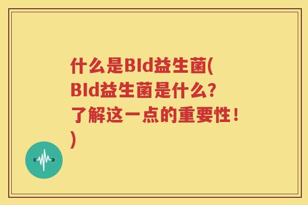 什么是BId益生菌(BId益生菌是什么？了解这一点的重要性！)