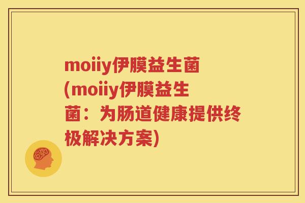 moiiy伊膜益生菌(moiiy伊膜益生菌：为肠道健康提供终极解决方案)