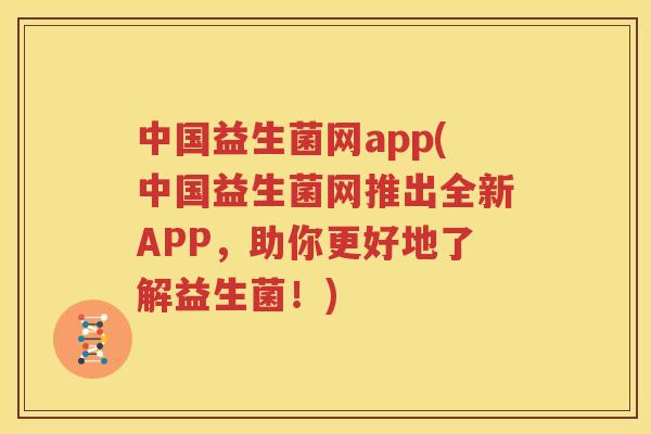 中国益生菌网app(中国益生菌网推出全新APP，助你更好地了解益生菌！)