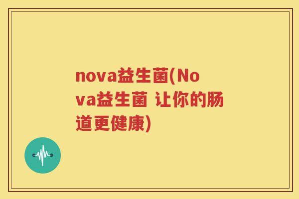 nova益生菌(Nova益生菌 让你的肠道更健康)