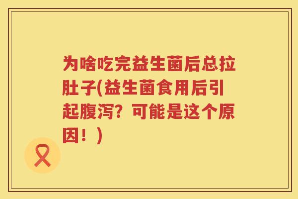为啥吃完益生菌后总拉肚子(益生菌食用后引起腹泻？可能是这个原因！)