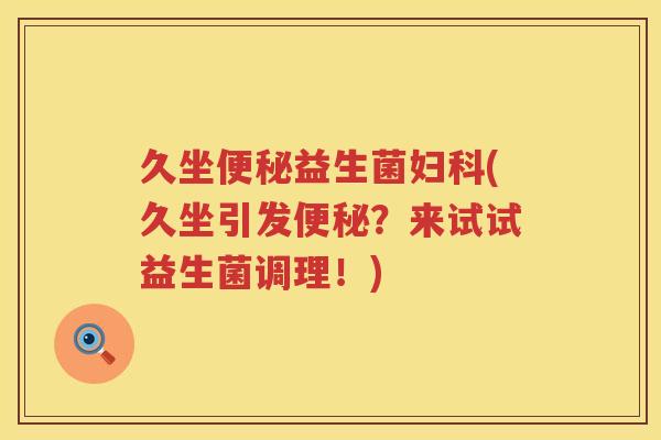 久坐便秘益生菌妇科(久坐引发便秘？来试试益生菌调理！)
