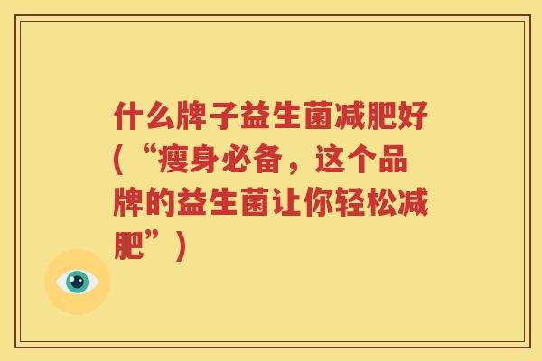 什么牌子益生菌减肥好(“瘦身必备，这个品牌的益生菌让你轻松减肥”)