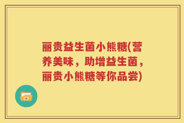 丽贵益生菌小熊糖(营养美味，助增益生菌，丽贵小熊糖等你品尝)