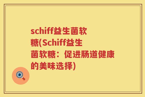 schiff益生菌软糖(Schiff益生菌软糖：促进肠道健康的美味选择)