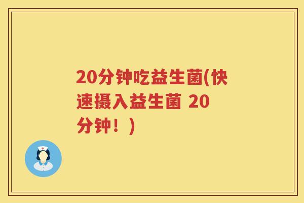 20分钟吃益生菌(快速摄入益生菌 20 分钟！)