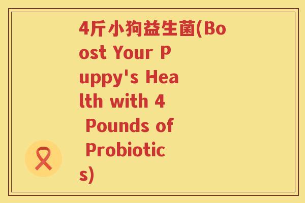 4斤小狗益生菌(Boost Your Puppy's Health with 4 Pounds of Probiotics)