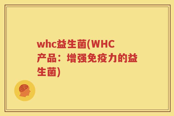 whc益生菌(WHC产品：增强免疫力的益生菌)