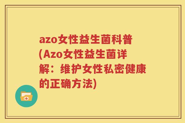 azo女性益生菌科普(Azo女性益生菌详解：维护女性私密健康的正确方法)