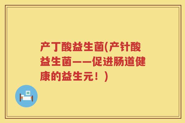 产丁酸益生菌(产针酸益生菌——促进肠道健康的益生元！)