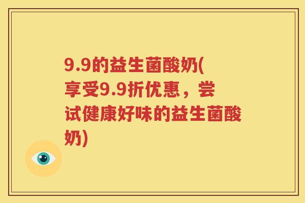9.9的益生菌酸奶(享受9.9折优惠，尝试健康好味的益生菌酸奶)