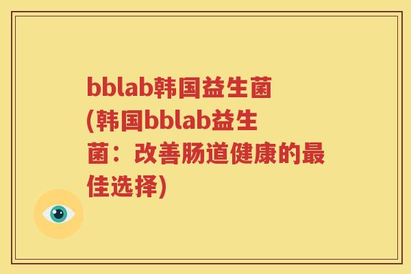 bblab韩国益生菌(韩国bblab益生菌：改善肠道健康的最佳选择)